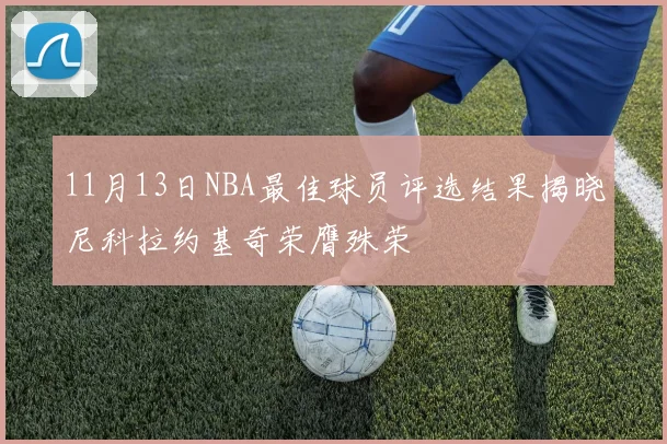 11月13日NBA最佳球员评选结果揭晓尼科拉约基奇荣膺殊荣