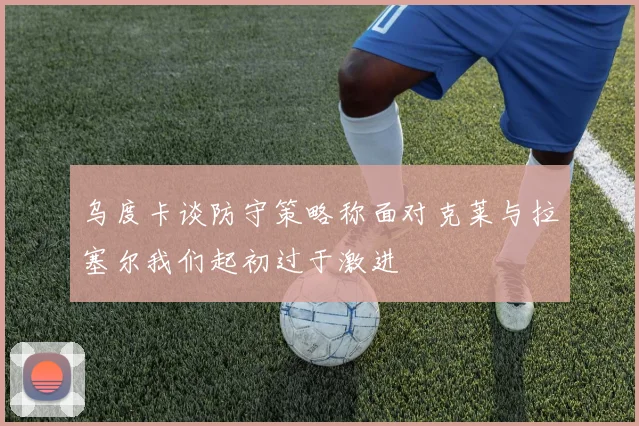 乌度卡谈防守策略称面对克莱与拉塞尔我们起初过于激进