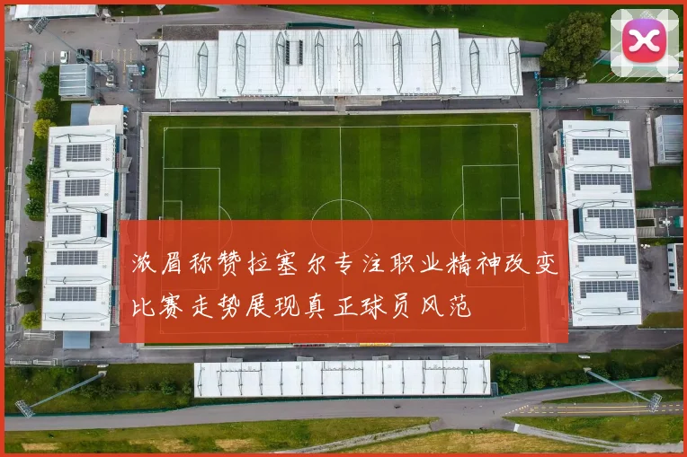 浓眉称赞拉塞尔专注职业精神改变比赛走势展现真正球员风范