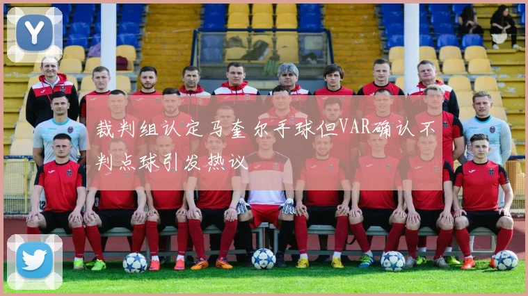 裁判组认定马奎尔手球但VAR确认不判点球引发热议
