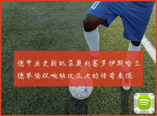 德甲历史新纪录奥利塞罗伊斯哈兰德单场双响助攻三次的传奇表现