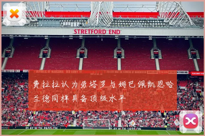 费拉拉认为劳塔罗与姆巴佩凯恩哈兰德同样具备顶级水平