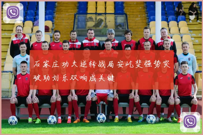 石家庄功夫逆转战局安屹斐强势突破助刘乐双响成关键
