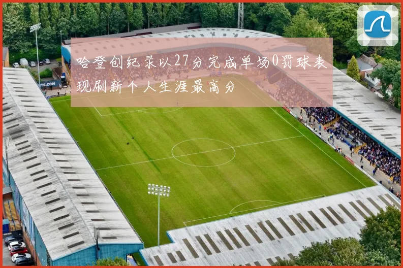 哈登创纪录以27分完成单场0罚球表现刷新个人生涯最高分