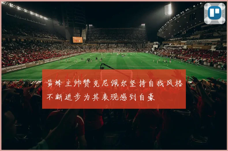 黄蜂主帅赞克尼佩尔坚持自我风格不断进步为其表现感到自豪