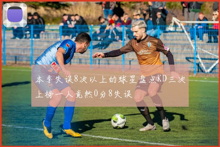 本季失误8次以上的球星盘点KD三次上榜一人竟然0分8失误