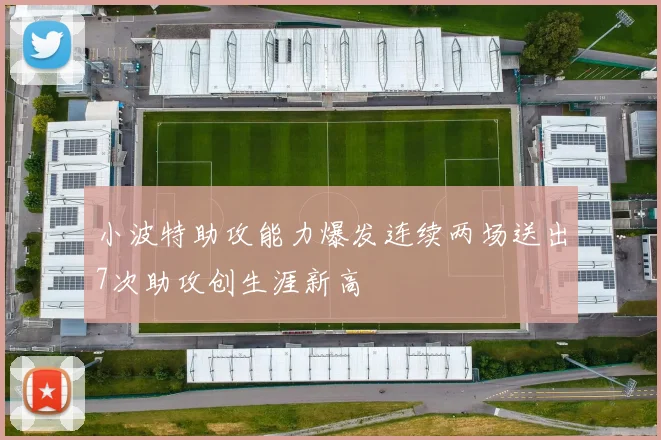 小波特助攻能力爆发连续两场送出7次助攻创生涯新高