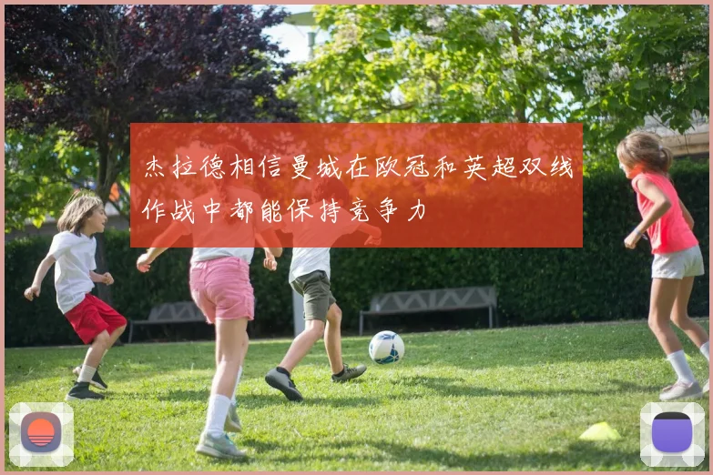 杰拉德相信曼城在欧冠和英超双线作战中都能保持竞争力