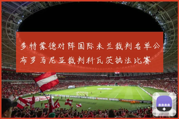 多特蒙德对阵国际米兰裁判名单公布罗马尼亚裁判科瓦茨执法比赛