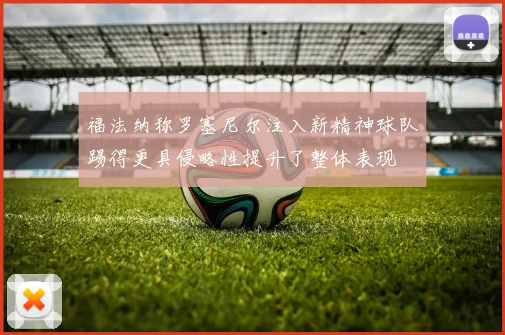 福法纳称罗塞尼尔注入新精神球队踢得更具侵略性提升了整体表现