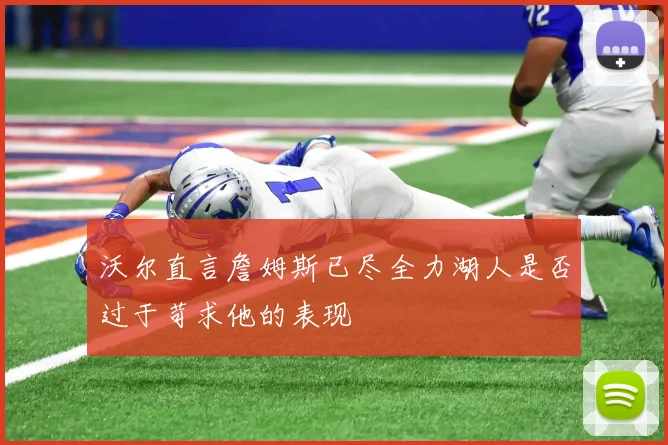 沃尔直言詹姆斯已尽全力湖人是否过于苛求他的表现