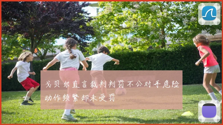 戈贝尔直言裁判判罚不公对手危险动作频繁却未受罚