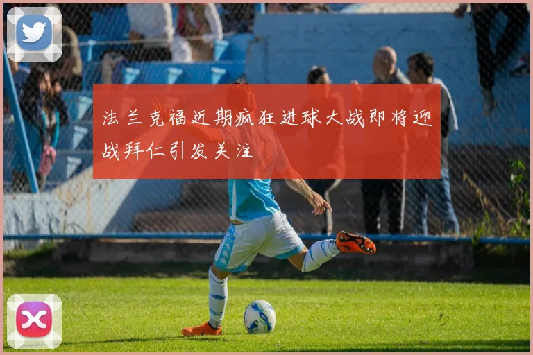 法兰克福近期疯狂进球大战即将迎战拜仁引发关注