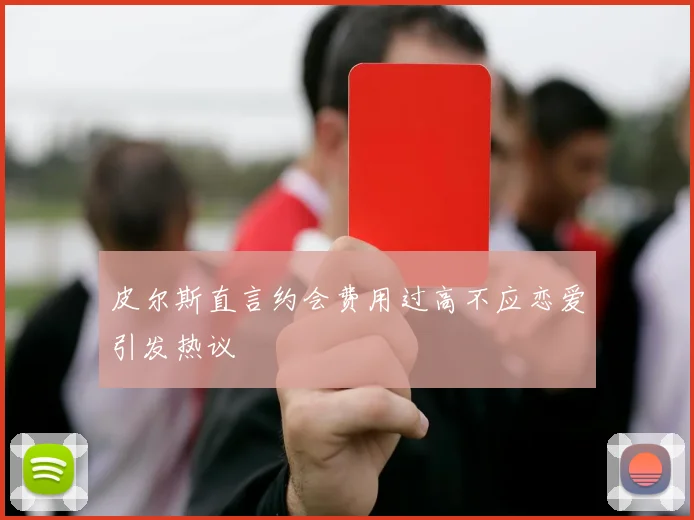皮尔斯直言约会费用过高不应恋爱引发热议